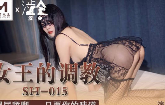 麻豆出品X涩会传媒.SH-015.余默.女王的调教.喝尿舔脚只要你的味道