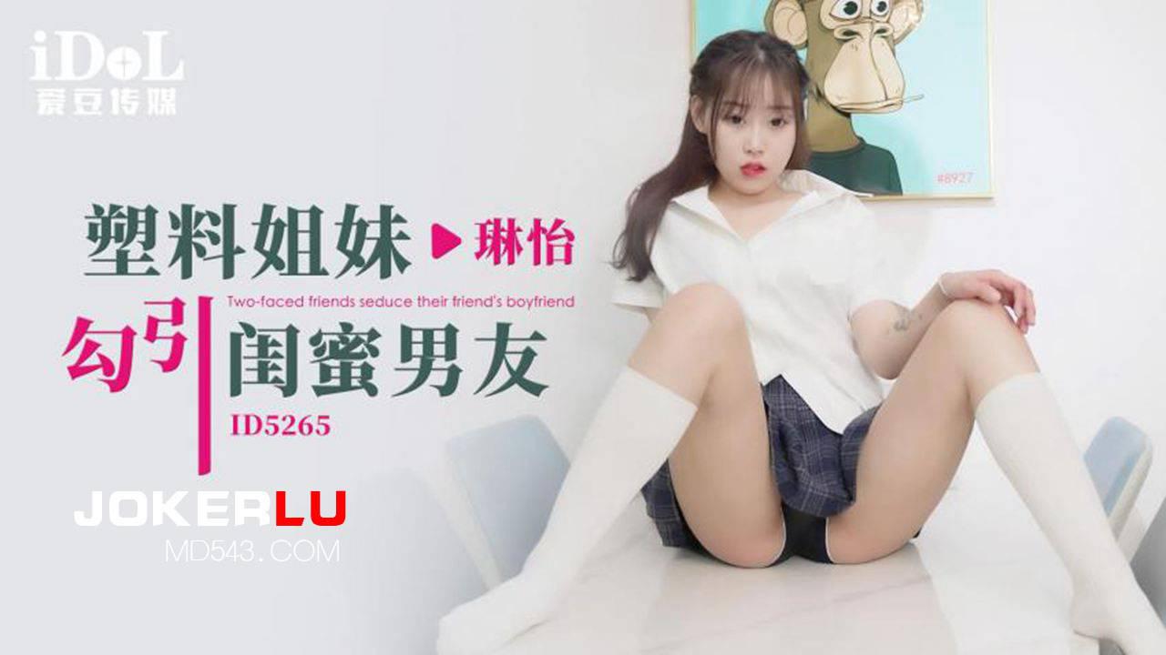 爱豆传媒.ID5265.琳怡.塑料姐妹勾引闺蜜男友